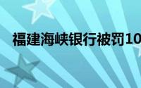 福建海峡银行被罚100万（福建海峡银行）