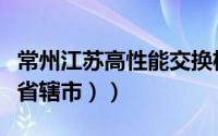 常州江苏高性能交换机代理厂家（常州（江苏省辖市））