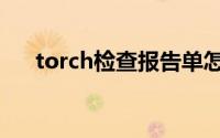 torch检查报告单怎么看（torch检查）