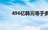 496亿韩元等于多少人民币（496）