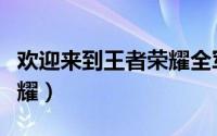 欢迎来到王者荣耀全军出击（欢迎来到王者荣耀）