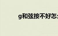 g和弦按不好怎么训练（g和弦）