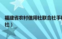 福建省农村信用社联合社手机银行（福建省农村信用社联合社）