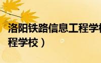 洛阳铁路信息工程学校就业（洛阳铁路信息工程学校）