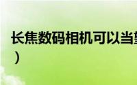 长焦数码相机可以当望远镜吗（长焦数码相机）