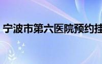 宁波市第六医院预约挂号（宁波市第六医院）