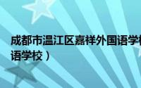 成都市温江区嘉祥外国语学校官网（成都市温江区嘉祥外国语学校）