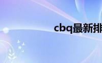 cbq最新排名（CBQ）