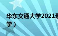 华东交通大学2021录取分数线（华东交通大学）