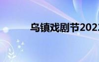 乌镇戏剧节2022（乌镇戏剧节）