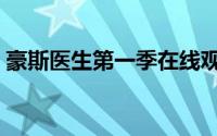 豪斯医生第一季在线观看（豪斯医生第一季）