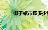 椰子螺市场多少钱一斤（椰子螺）