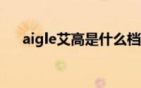 aigle艾高是什么档次的牌子（AIGLE）