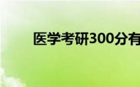 医学考研300分有多难（医学考研）