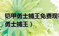 铠甲勇士捕王免费观看高清版影院播放（铠甲勇士捕王）