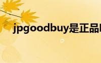 jpgoodbuy是正品吗（JPGOODBUY）