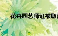 花卉园艺师证被取消了（花卉园艺师）