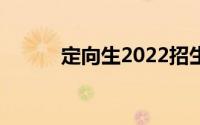 定向生2022招生简章（定向生）