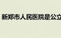 新郑市人民医院是公立吗（新郑市人民医院）