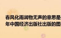 春风化雨润物无声的意思是什么（春风化雨润物无声 2008年中国经济出版社出版的图书）