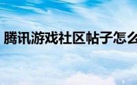 腾讯游戏社区帖子怎么加精（腾讯游戏社区）