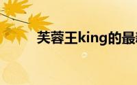 芙蓉王king的最新视频（芙蓉王）