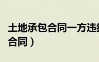 土地承包合同一方违约了怎样解除（土地承包合同）