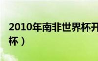 2010年南非世界杯开幕式（2010年南非世界杯）