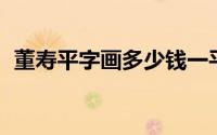 董寿平字画多少钱一平尺（董寿平 艺术家）