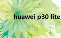 huawei p30 lite（HUAWEI P30）