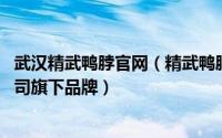 武汉精武鸭脖官网（精武鸭脖 武汉零点绿色食品股份有限公司旗下品牌）