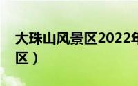 大珠山风景区2022年开放了吗（大珠山风景区）