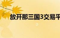 放开那三国3交易平台（放开那三国3）