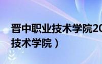 晋中职业技术学院2022单招专业（晋中职业技术学院）