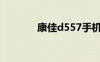 康佳d557手机（康佳D365）