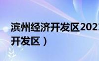 滨州经济开发区2021年民生工程（滨州经济开发区）