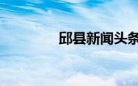 邱县新闻头条最新（邱县）