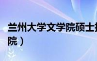 兰州大学文学院硕士招生人数（兰州大学文学院）