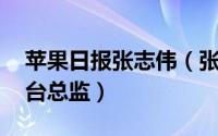 苹果日报张志伟（张志伟 香港苹果动新闻平台总监）