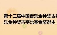 第十三届中国音乐金钟奖古筝决赛名单（刘乐 第七届中国音乐金钟奖古筝比赛金奖得主）