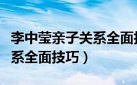 李中莹亲子关系全面技巧目录（李中莹亲子关系全面技巧）