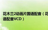 花木兰2动画片国语配音（花木兰2… 正版迪士尼原装正版国语配音VCD）