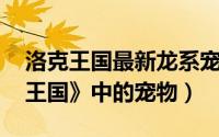 洛克王国最新龙系宠物（蓝龙鱼 游戏《洛克王国》中的宠物）