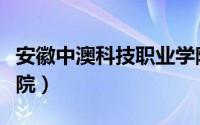 安徽中澳科技职业学院（安徽中澳科技职业学院）