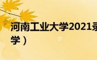 河南工业大学2021录取分数线（河南工业大学）