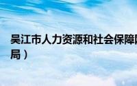 吴江市人力资源和社会保障网（吴江市人力资源和社会保障局）