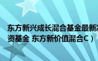 东方新兴成长混合基金最新净值（东方新价值混合型证券投资基金 东方新价值混合C）