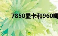 7850显卡和960哪个好（7850定律）