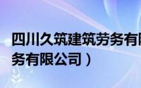 四川久筑建筑劳务有限公司（四川久久建筑劳务有限公司）