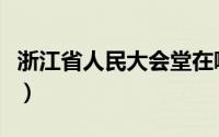 浙江省人民大会堂在哪里（浙江省人民大会堂）